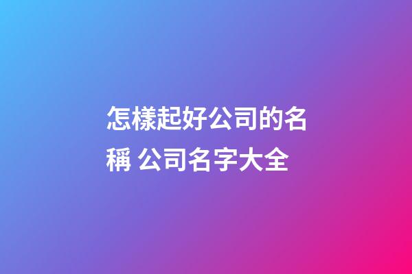 怎樣起好公司的名稱 公司名字大全-第1張-公司起名-玄機派